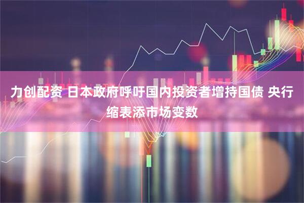 力创配资 日本政府呼吁国内投资者增持国债 央行缩表添市场变数