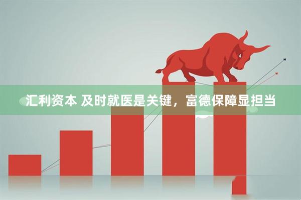 汇利资本 及时就医是关键，富德保障显担当