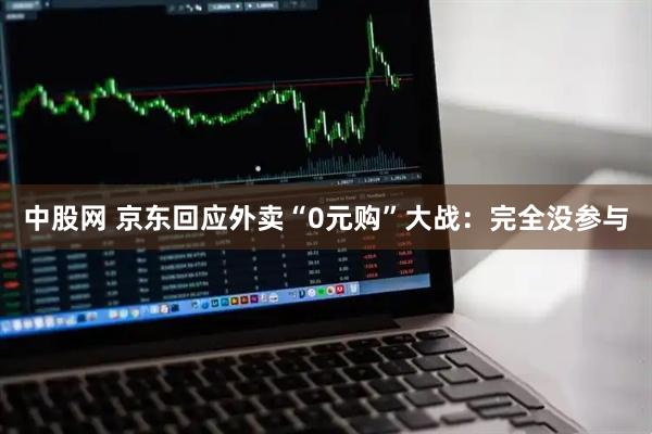 中股网 京东回应外卖“0元购”大战：完全没参与