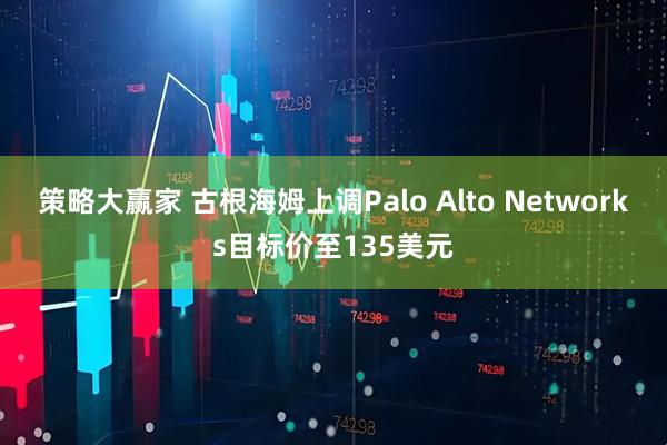 策略大赢家 古根海姆上调Palo Alto Networks目标价至135美元