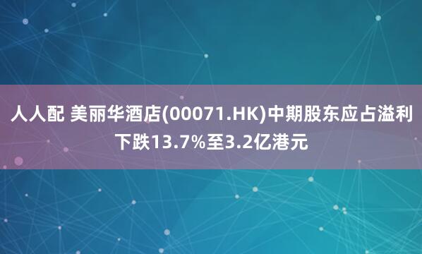 人人配 美丽华酒店(00071.HK)中期股东应占溢利下跌13.7%至3.2亿港元