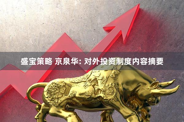 盛宝策略 京泉华: 对外投资制度内容摘要