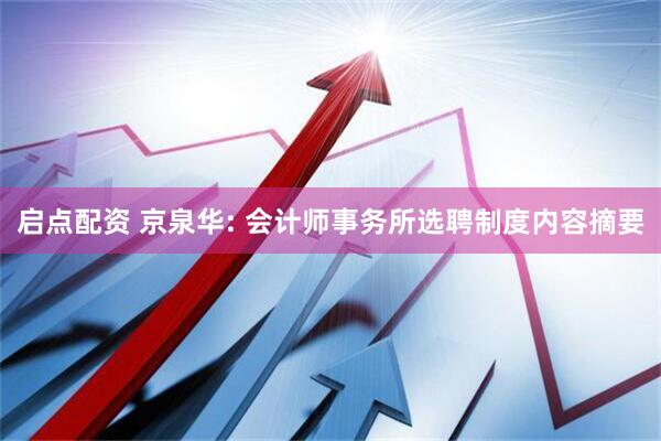 启点配资 京泉华: 会计师事务所选聘制度内容摘要