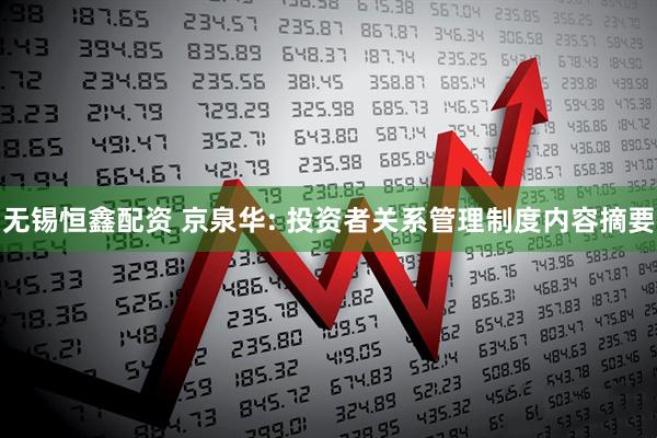 无锡恒鑫配资 京泉华: 投资者关系管理制度内容摘要