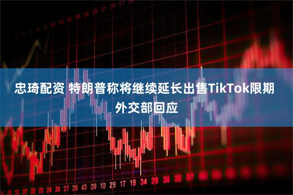 忠琦配资 特朗普称将继续延长出售TikTok限期 外交部回应