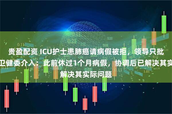 贵盈配资 ICU护士患肺癌请病假被拒，领导只批事假？卫健委介入：此前休过1个月病假，协调后已解决其实际问题