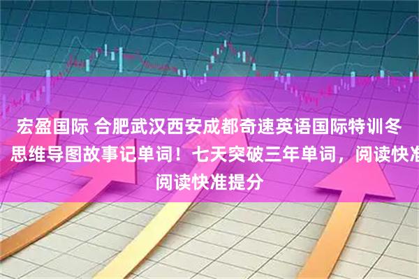 宏盈国际 合肥武汉西安成都奇速英语国际特训冬令营:思维导图故事记单词!七天突破三年单词,阅读快准提分
