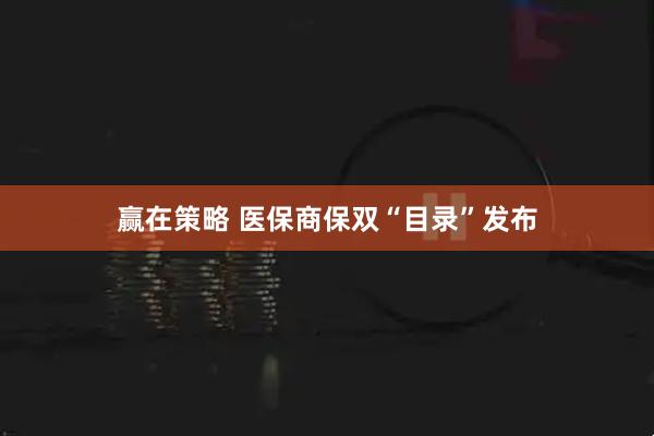 赢在策略 医保商保双“目录”发布