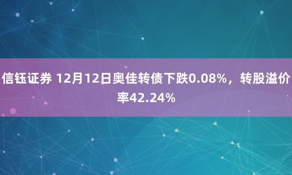信钰证券 12月12日奥佳转债下跌0.08%,转股溢价率42.24%
