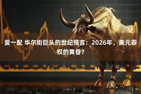 爱一配 华尔街巨头的世纪预言:2026年,美元霸权的黄昏?